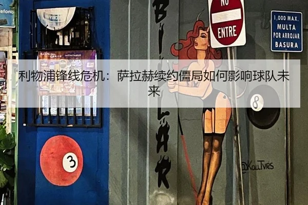 利物浦锋线危机：萨拉赫续约僵局如何影响球队未来