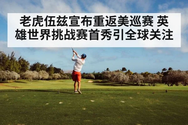 老虎伍兹宣布重返美巡赛 英雄世界挑战赛首秀引全球关注