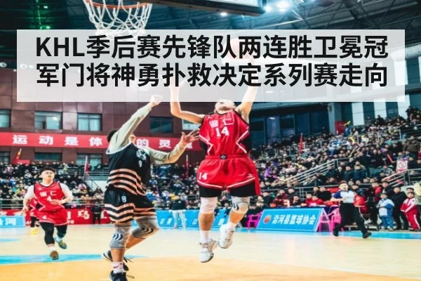 KHL季后赛先锋队两连胜卫冕冠军门将神勇扑救决定系列赛走向