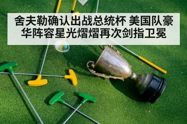 舍夫勒确认出战总统杯 美国队豪华阵容星光熠熠再次剑指卫冕
