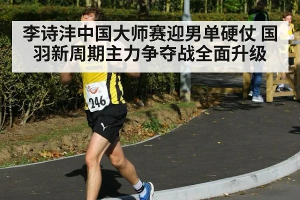 李诗沣中国大师赛迎男单硬仗 国羽新周期主力争夺战全面升级