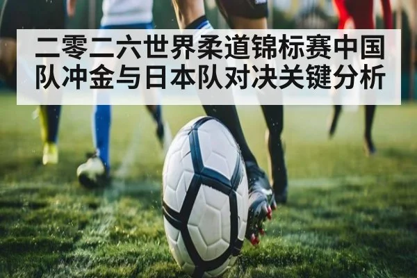 二零二六世界柔道锦标赛中国队冲金与日本队对决关键分析